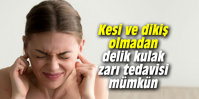 Kesi ve dikiş olmadan delik kulak zarı tedavisi mümkün