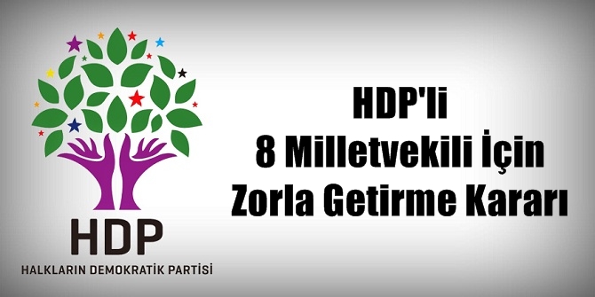 SON DAKİKA! HDP'li 8 Milletvekili İçin Zorla Getirme Kararı
