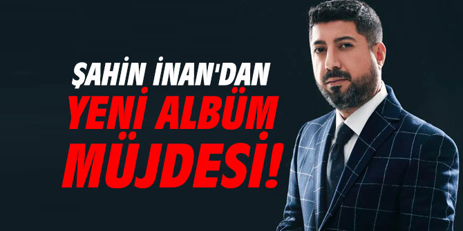 Şahin İnan'dan yeni albüm müjdesi!