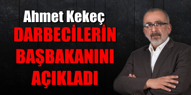 Bu yazı çok konuşulur! Darbecilerin başbakanını açıkladı!