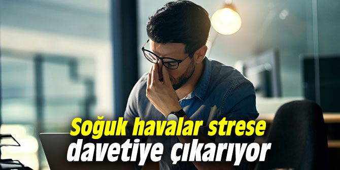 Soğuk havalar strese davetiye çıkarıyor