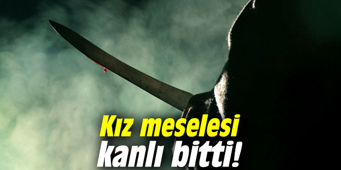 Kız meselesi kanlı bitti!