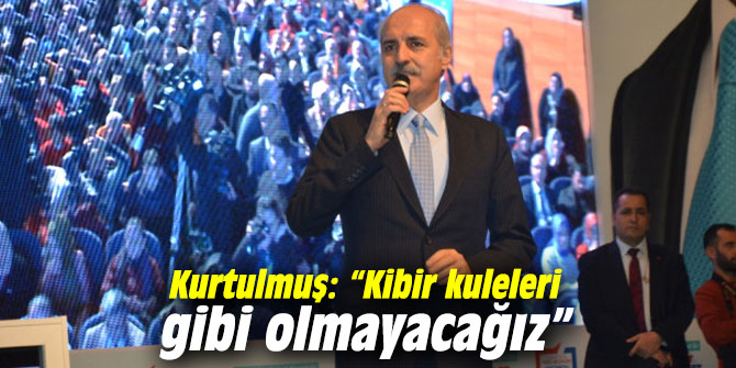 Kurtulmuş: “Kibir kuleleri gibi olmayacağız”