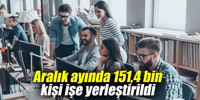 Aralık ayında 151,4 bin kişi işe yerleştirildi
