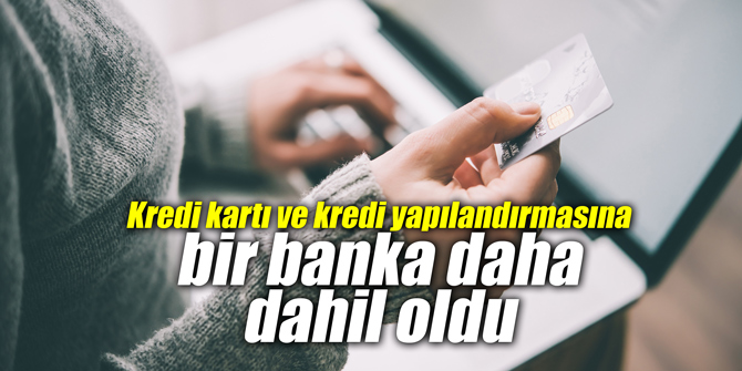 Kredi kartı ve kredi yapılandırmasına bir banka daha dahil oldu