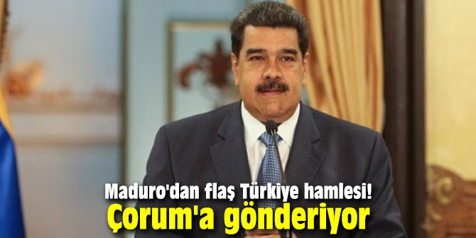 Maduro'dan flaş Türkiye hamlesi! Çorum'a gönderiyor