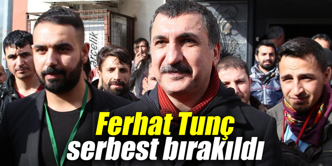 Ferhat Tunç serbest bırakıldı