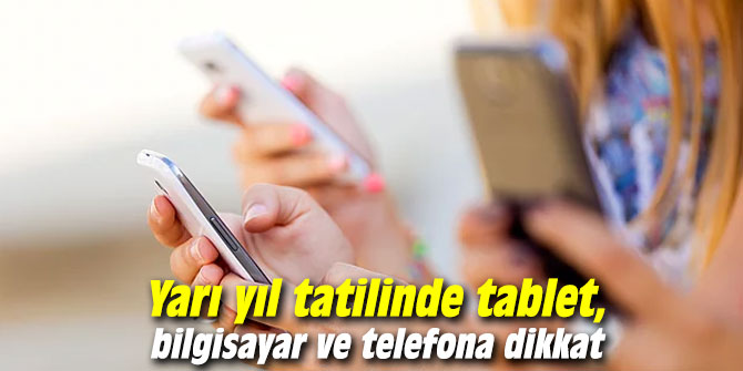 Uzmanı uyardı! Yarı yıl tatilinde tablet, bilgisayar ve telefona dikkat