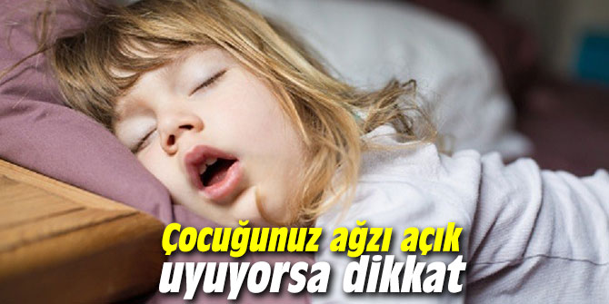 Çocuğunuz ağzı açık uyuyorsa dikkat