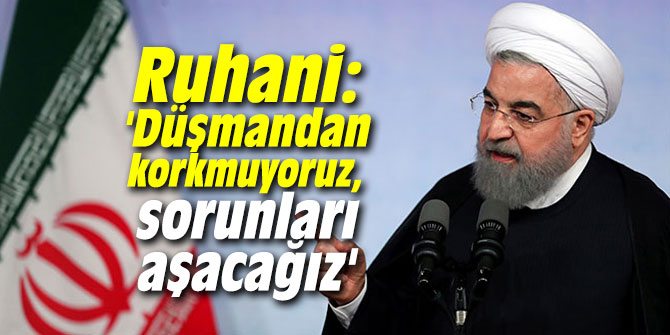Ruhani: 'Düşmandan korkmuyoruz, sorunları aşacağız'