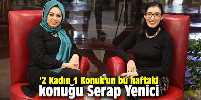 '2 Kadın 1 Konuk'un bu haftaki konuğu Serap Yenici