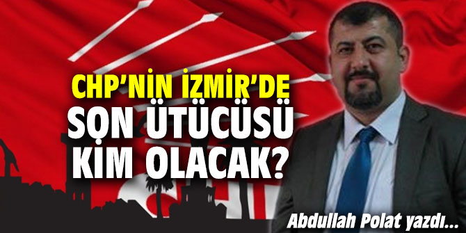 CHP’nin İzmir’de son ütücüsü kim olacak?