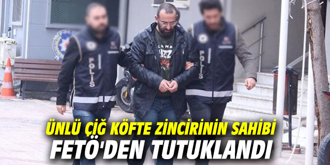 Ünlü çiğ köfte zincirinin sahibi FETÖ'den tutuklandı