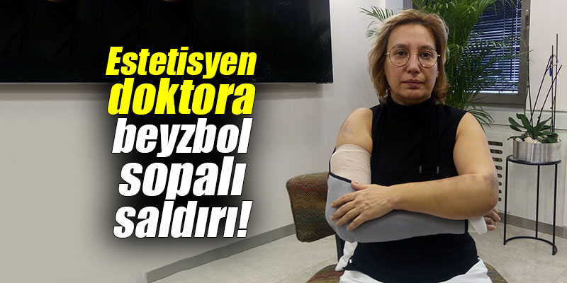 Estetisyen doktora beyzbol sopalı saldırı!