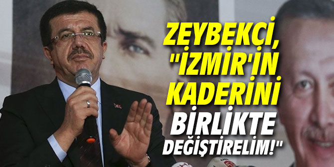 Zeybekci,"İzmir'in kaderini birlikte değiştirelim!"