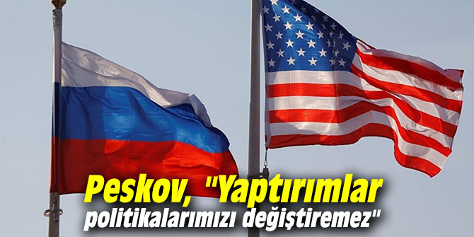Peskov, "Yaptırımlar politikalarımızı değiştiremez"