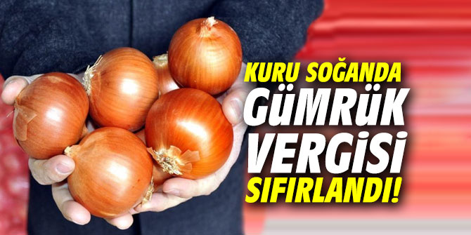 Kuru soğanda gümrük vergisi sıfırlandı!