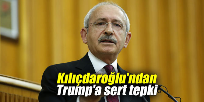 Kılıçdaroğlu'ndan Trump'a sert tepki