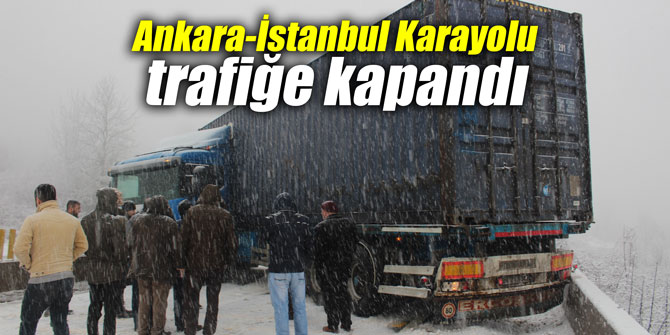 Ankara-İstanbul Karayolu trafiğe kapandı
