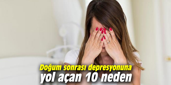 Doğum sonrası depresyonuna yol açan 10 neden