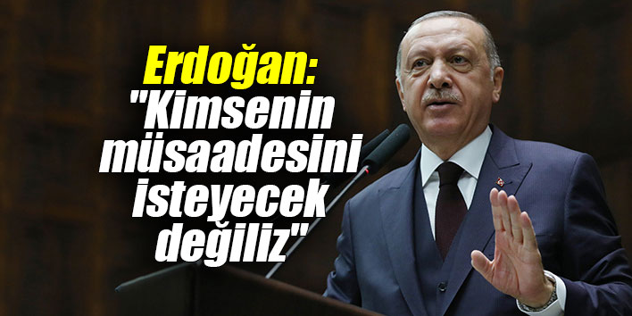 Erdoğan: "Kimsenin müsaadesini isteyecek değiliz"