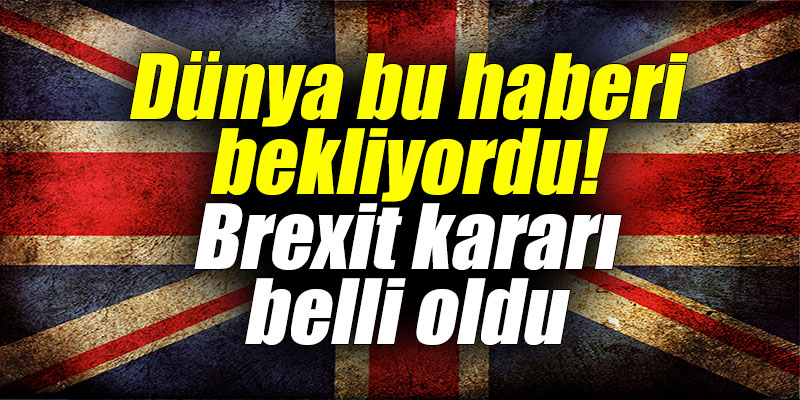 Dünya bu haberi bekliyordu! Brexit kararı belli oldu