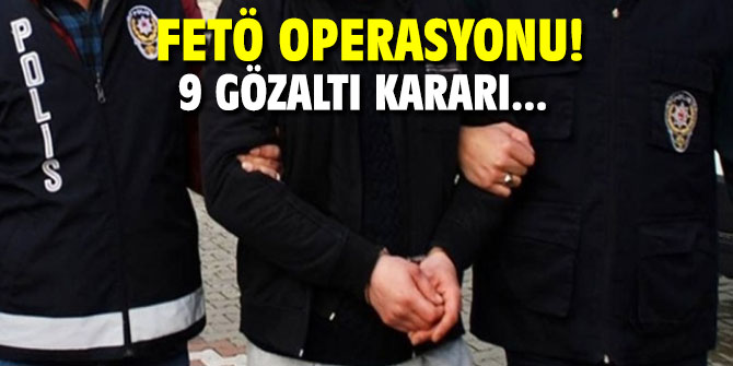 FETÖ operasyonu: 9 gözaltı kararı