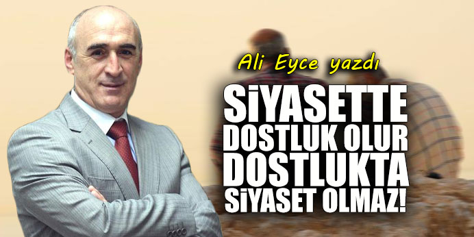 Siyasette dostluk olur, dostlukta siyaset olmaz!