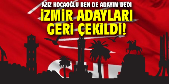 Aziz Kocaoğlu ben de adayım dedi! İzmir Adayları geri çekildi