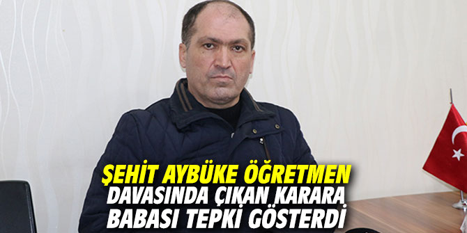 Şehit Aybüke öğretmen davasında çıkan karara babasından tepki gösterdi