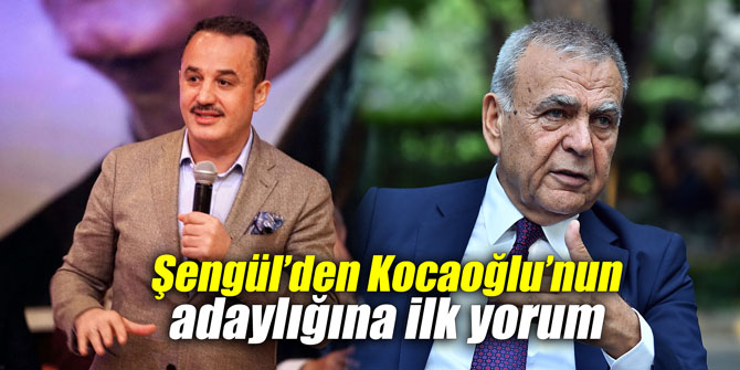 Şengül’den Kocaoğlu’nun adaylığına ilk yorum