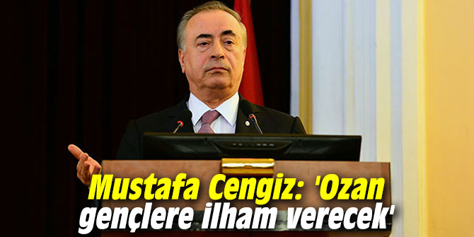 Mustafa Cengiz: 'Ozan gençlere ilham verecek'