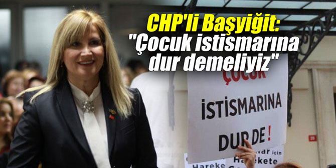 CHP'li Başyiğit: "Çocuk istismarına dur demeliyiz"