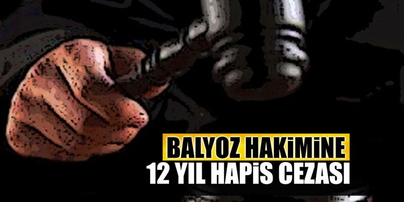 Balyoz hakimine FETö'den 12 yıl hapis cezası!