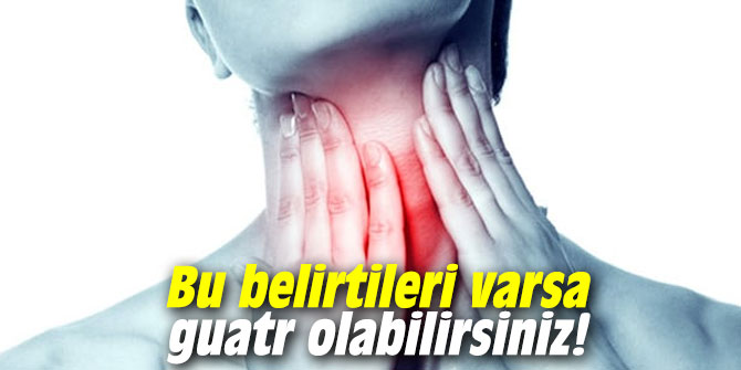 Bu belirtileri varsa guatr olabilirsiniz!