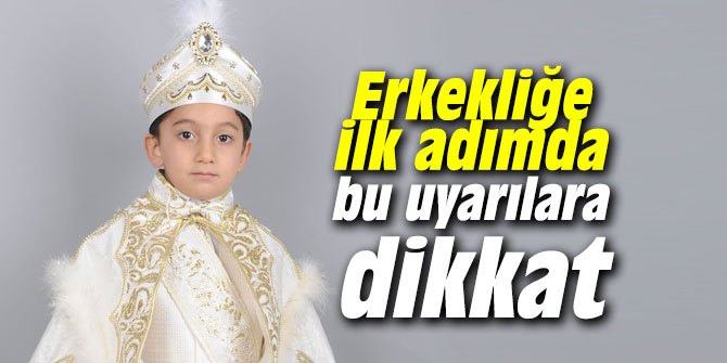 Erkekliğe ilk adımda bu uyarılara dikkat