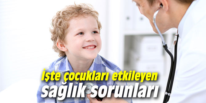 İşte çocukları etkileyen sağlık sorunları