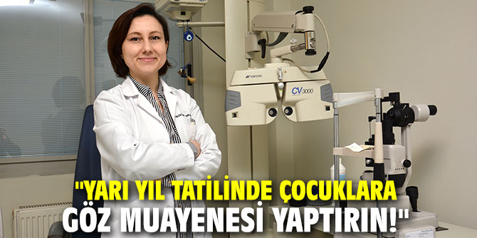 "Yarı yıl tatilinde çocuklara göz muayenesi yaptırın!"