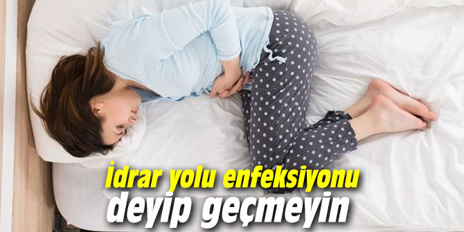 İdrar yolu enfeksiyonu deyip geçmeyin
