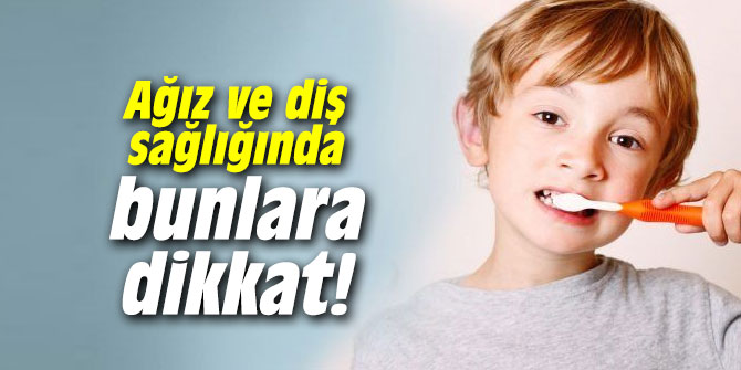 Ağız ve diş sağlığında bunlara dikkat!