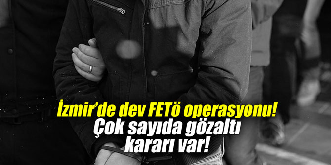 İzmir'de dev FETö operasyonu! Çok sayıda gözaltı kararı var!