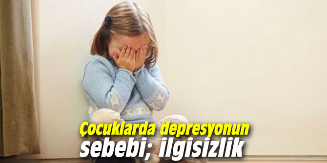 Çocuklarda depresyonun sebebi; ilgisizlik