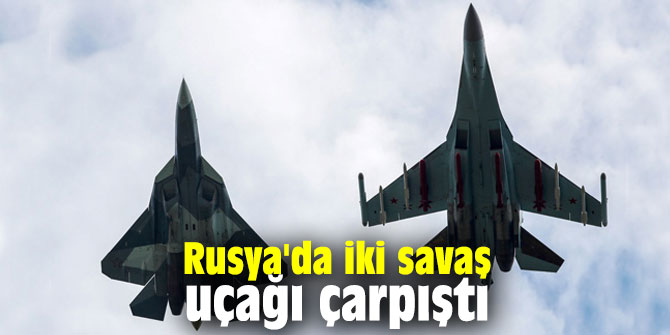 Rusya'da iki savaş uçağı çarpıştı