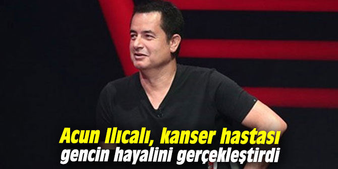 Acun Ilıcalı, kanser hastası gencin hayalini gerçekleştirdi