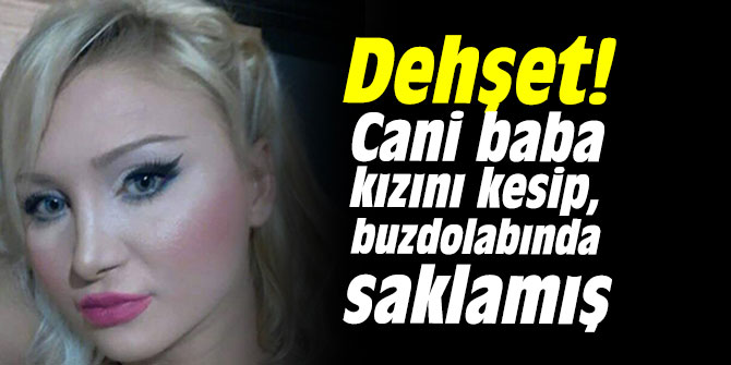 Dehşet! Cani baba kızını kesip, buzdolabında saklamış