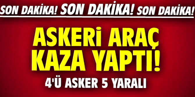 Askeri araç kaza yaptı! 4'ü asker 5 yaralı