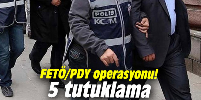 FETÖ/PDY operasyonu! 5 tutuklama
