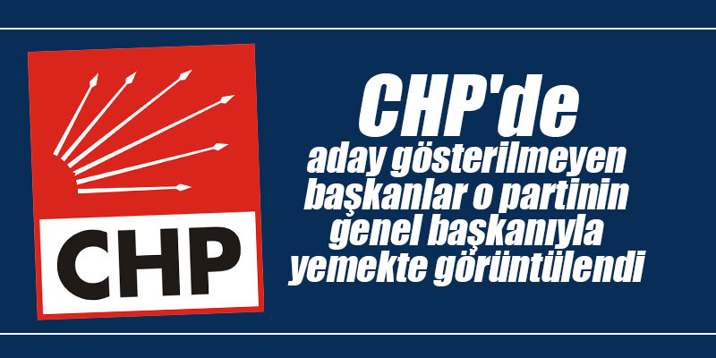 CHP'de aday gösterilmeyen başkanlar o partinin genel başkanıyla yemekte görüntülendiler