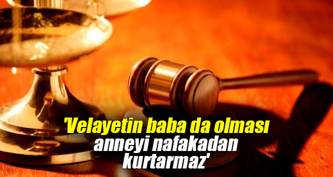 'Velayetin baba da olması anneyi nafakadan kurtarmaz'