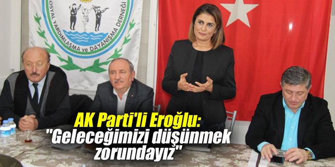 AK Parti'li Eroğlu: "Geleceğimizi düşünmek zorundayız"